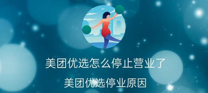 美团优选怎么停止营业了 美团优选停业原因